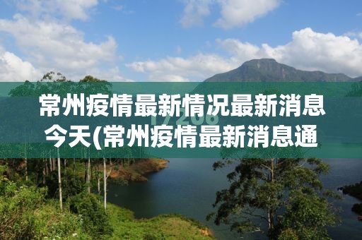 常州疫情最新情况最新消息今天(常州疫情最新消息通报) 常州疫情最新情况最新消息今天(常州疫情最新消息通报)