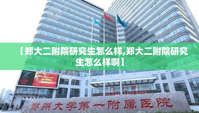 【郑大二附院研究生怎么样,郑大二附院研究生怎么样啊】 【郑大二附院研究生怎么样,郑大二附院研究生怎么样啊】