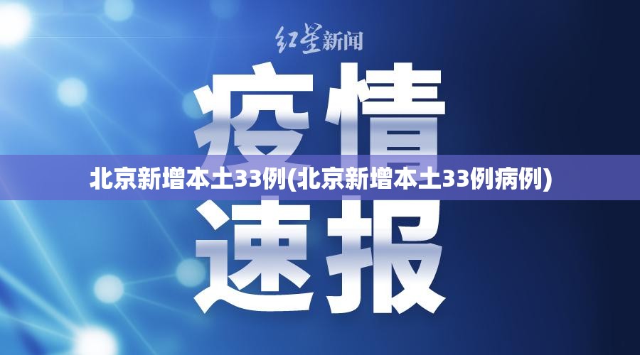 北京新增本土33例(北京新增本土33例病例)