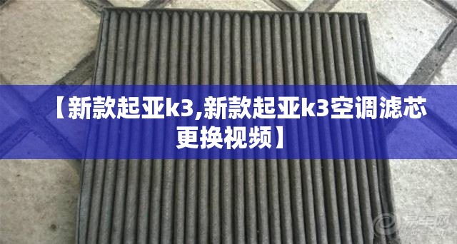 【新款起亚k3,新款起亚k3空调滤芯更换视频】 【新款起亚k3,新款起亚k3空调滤芯更换视频】