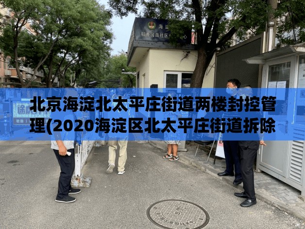 北京海淀北太平庄街道两楼封控管理(2020海淀区北太平庄街道拆除) 北京海淀北太平庄街道两楼封控管理(2020海淀区北太平庄街道拆除)