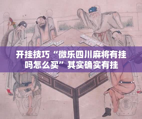 开挂技巧“微乐四川麻将有挂吗怎么买”其实确实有挂