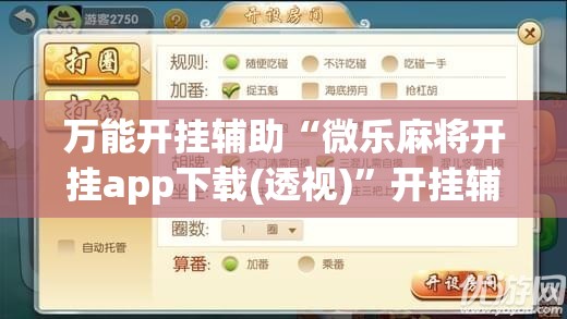 万能开挂辅助“微乐麻将开挂app下载(透视)”开挂辅助脚本+详细开挂安装教程