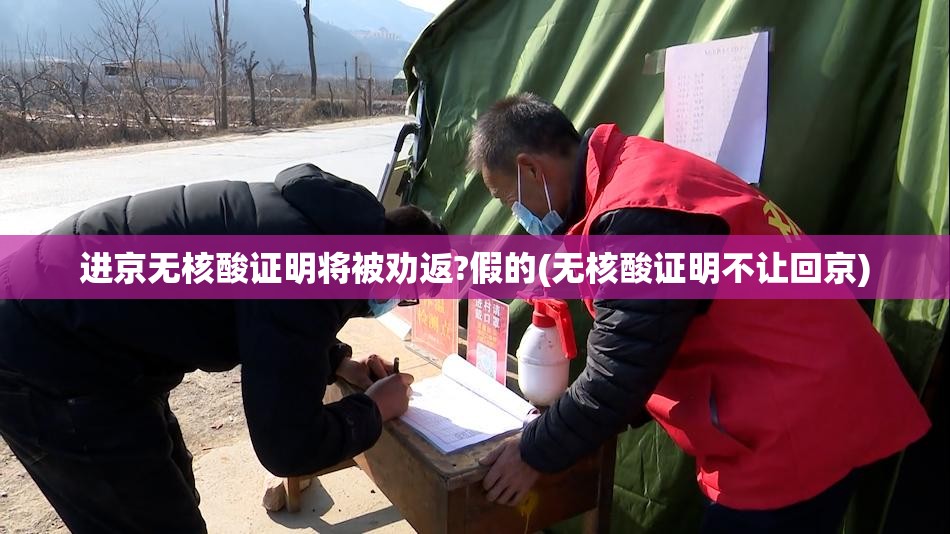 进京无核酸证明将被劝返?假的(无核酸证明不让回京)