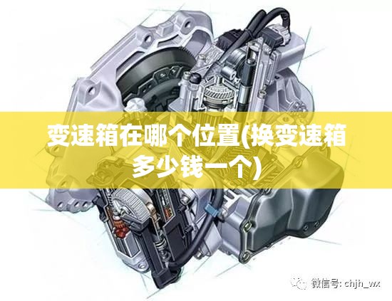 变速箱在哪个位置(换变速箱多少钱一个)