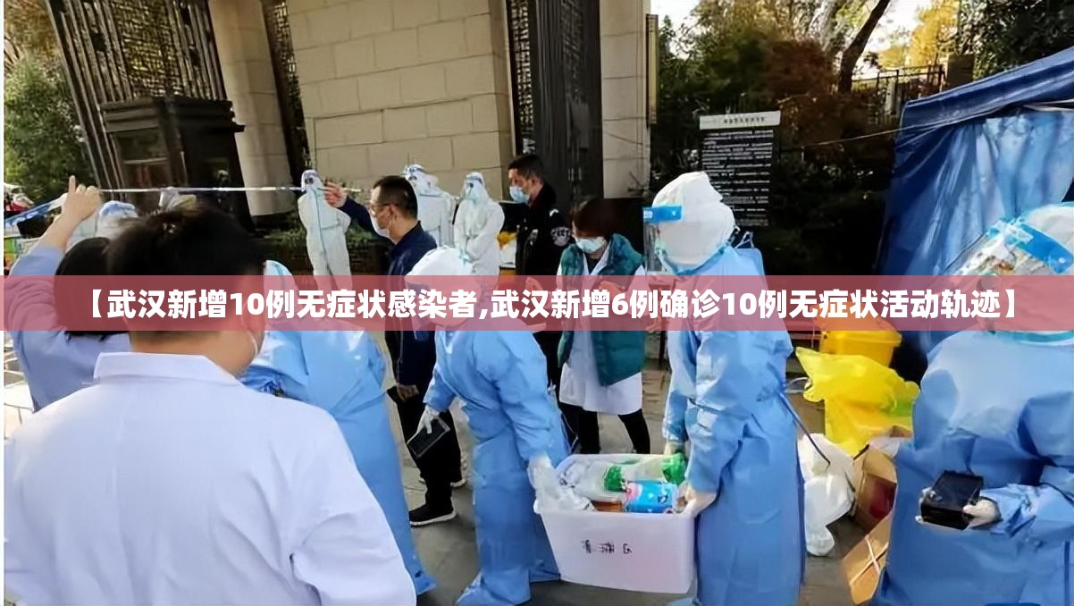 【武汉新增10例无症状感染者,武汉新增6例确诊10例无症状活动轨迹】