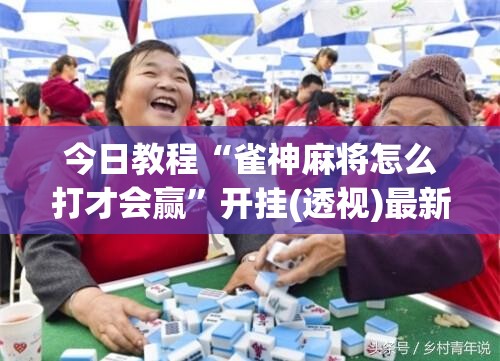 今日教程“雀神麻将怎么打才会赢”开挂(透视)最新辅助详细