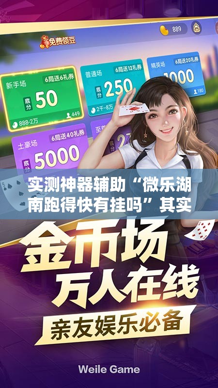 实测神器辅助“微乐湖南跑得快有挂吗”其实确实有挂