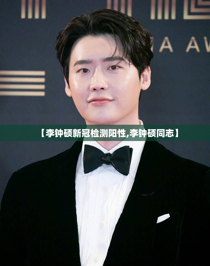 【李钟硕新冠检测阳性,李钟硕同志】 【李钟硕新冠检测阳性,李钟硕同志】