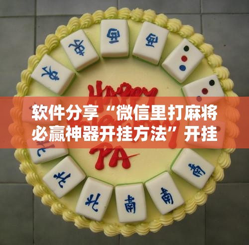 软件分享“微信里打麻将必赢神器开挂方法”开挂详细教程