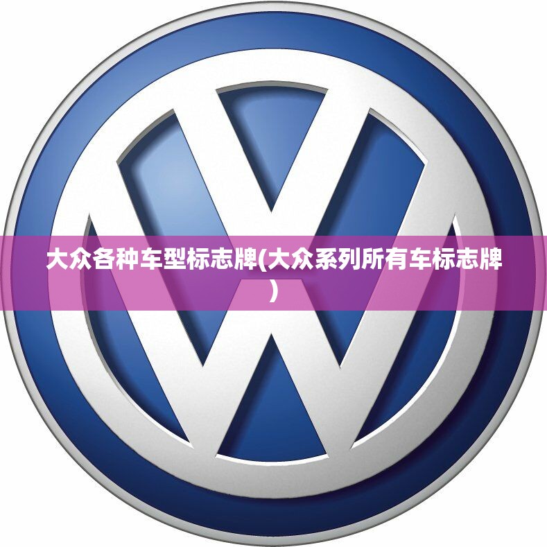 大众各种车型标志牌(大众系列所有车标志牌)