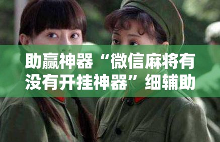 助赢神器“微信麻将有没有开挂神器”细辅助教程分享