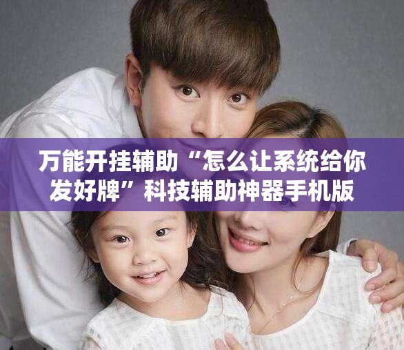 万能开挂辅助“怎么让系统给你发好牌”科技辅助神器手机版