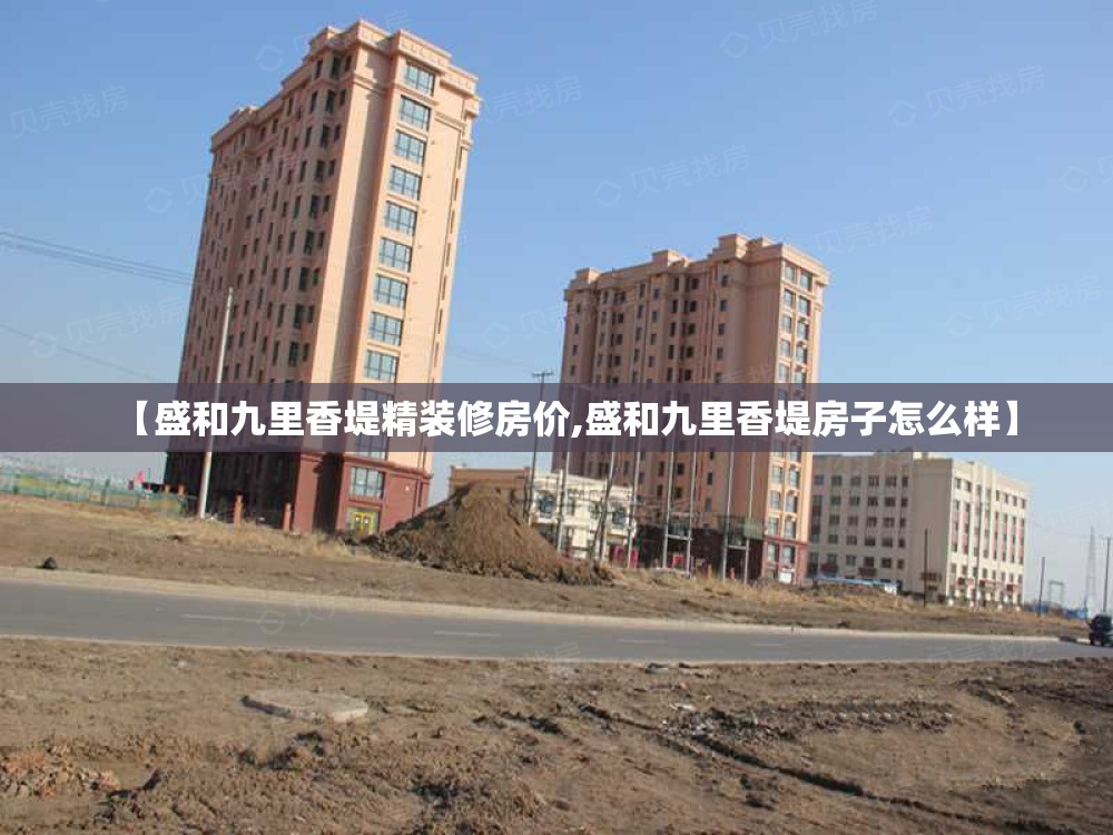 【盛和九里香堤精装修房价,盛和九里香堤房子怎么样】 【盛和九里香堤精装修房价,盛和九里香堤房子怎么样】