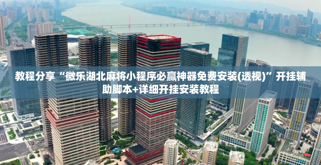 教程分享“微乐湖北麻将小程序必赢神器免费安装(透视)”开挂辅助脚本+详细开挂安装教程