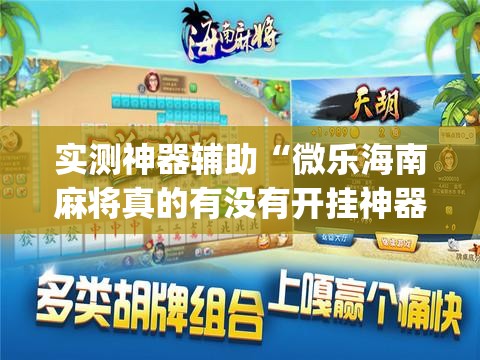 实测神器辅助“微乐海南麻将真的有没有开挂神器(透视)”开挂辅助脚本+详细开挂安装教程