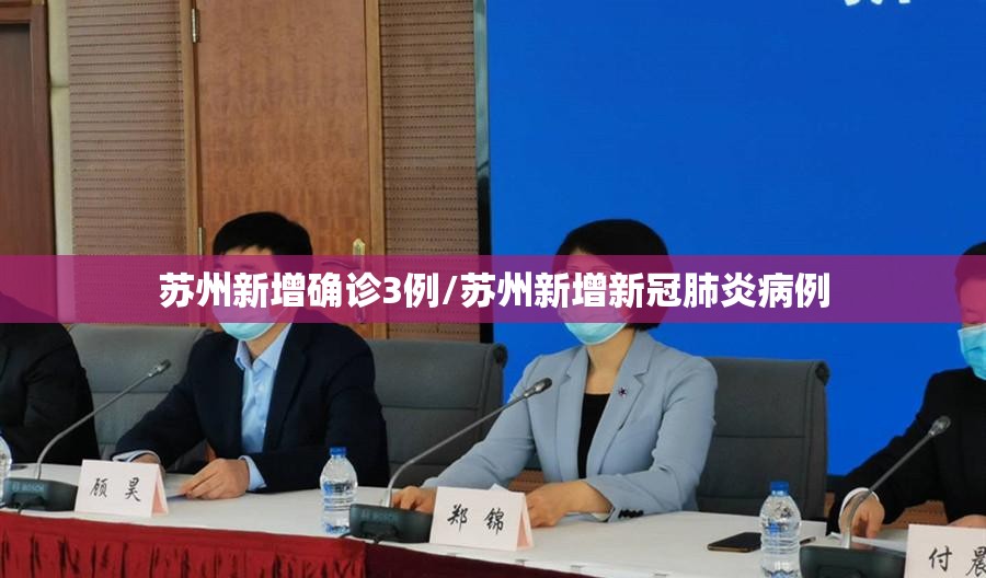 苏州新增确诊3例/苏州新增新冠肺炎病例 苏州新增确诊3例/苏州新增新冠肺炎病例