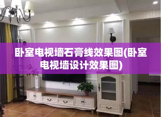 卧室电视墙石膏线效果图(卧室电视墙设计效果图) 卧室电视墙石膏线效果图(卧室电视墙设计效果图)