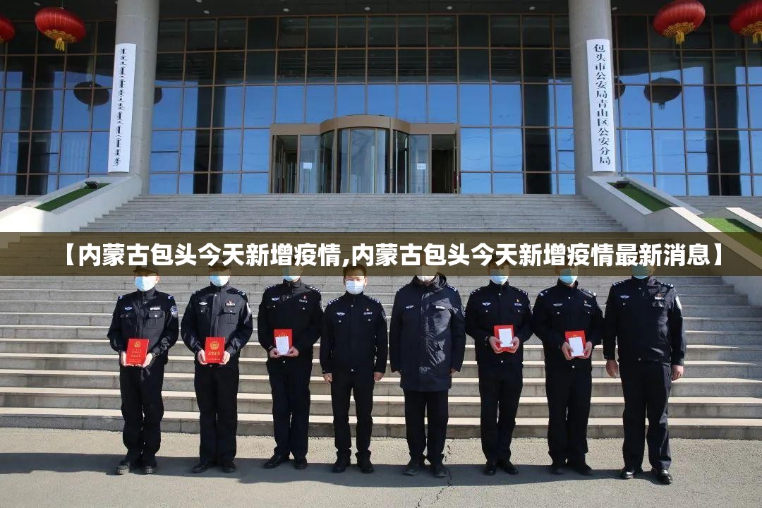 【内蒙古包头今天新增疫情,内蒙古包头今天新增疫情最新消息】 【内蒙古包头今天新增疫情,内蒙古包头今天新增疫情最新消息】