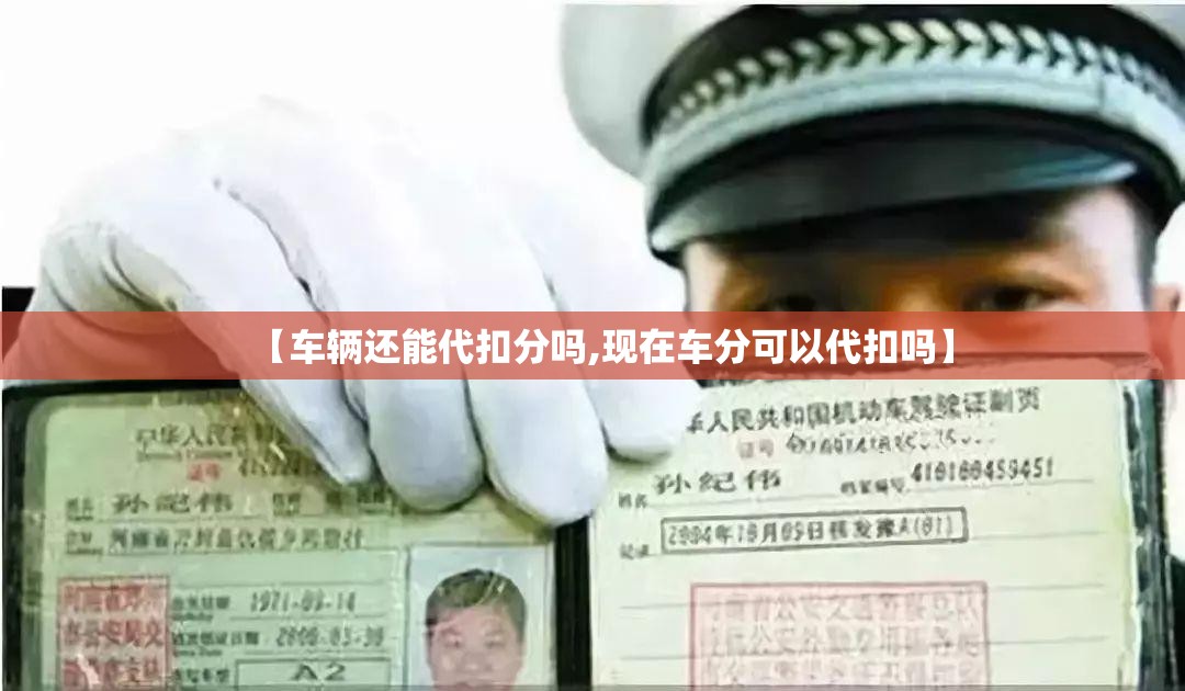 【车辆还能代扣分吗,现在车分可以代扣吗】 【车辆还能代扣分吗,现在车分可以代扣吗】