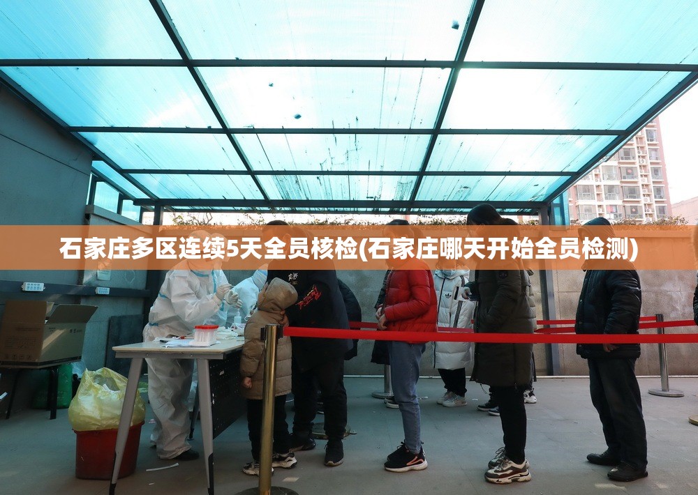 石家庄多区连续5天全员核检(石家庄哪天开始全员检测) 石家庄多区连续5天全员核检(石家庄哪天开始全员检测)