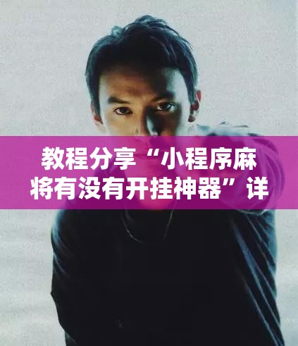 教程分享“小程序麻将有没有开挂神器”详细外挂透视辅助软件教程