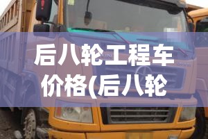 后八轮工程车价格(后八轮二手车5万至8万) 后八轮工程车价格(后八轮二手车5万至8万)