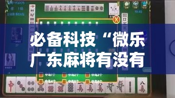 必备科技“微乐广东麻将有没有挂”科技辅助神器手机版