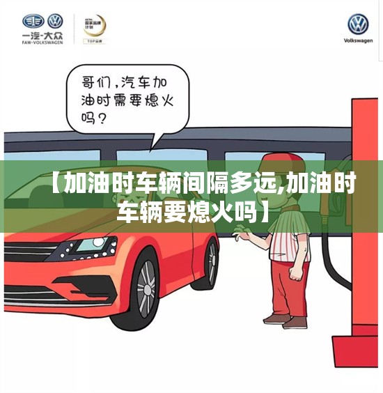 【加油时车辆间隔多远,加油时车辆要熄火吗】