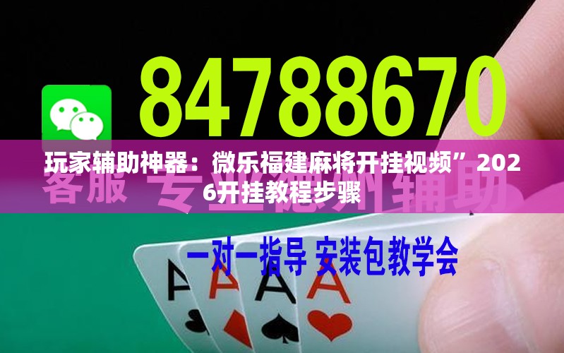 玩家辅助神器：微乐福建麻将开挂视频”2026开挂教程步骤