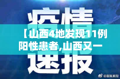 【山西4地发现11例阳性患者,山西又一地检出新冠阳性】 【山西4地发现11例阳性患者,山西又一地检出新冠阳性】