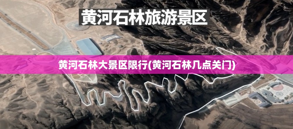 黄河石林大景区限行(黄河石林几点关门) 黄河石林大景区限行(黄河石林几点关门)