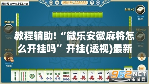 教程辅助!“微乐安徽麻将怎么开挂吗”开挂(透视)最新辅助详细