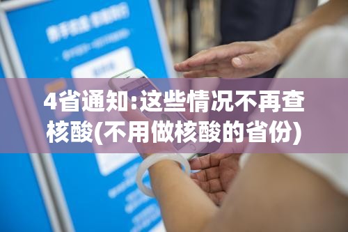 4省通知:这些情况不再查核酸(不用做核酸的省份) 4省通知:这些情况不再查核酸(不用做核酸的省份)
