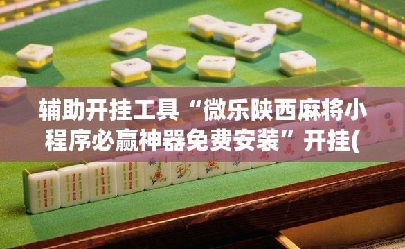 辅助开挂工具“微乐陕西麻将小程序必赢神器免费安装”开挂(透视)最新辅助详细