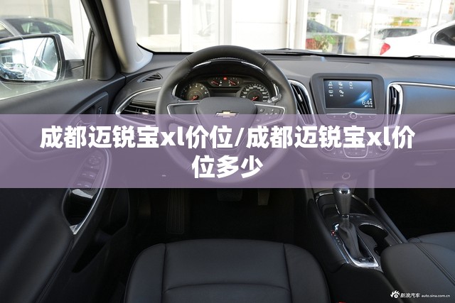 成都迈锐宝xl价位/成都迈锐宝xl价位多少 成都迈锐宝xl价位/成都迈锐宝xl价位多少