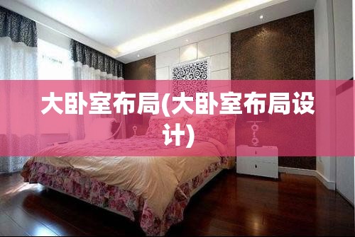 大卧室布局(大卧室布局设计) 大卧室布局(大卧室布局设计)