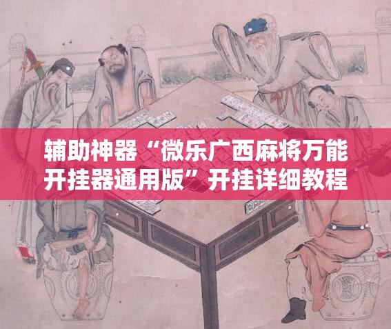 辅助神器“微乐广西麻将万能开挂器通用版	”开挂详细教程