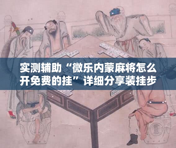 实测辅助“微乐内蒙麻将怎么开免费的挂”详细分享装挂步骤