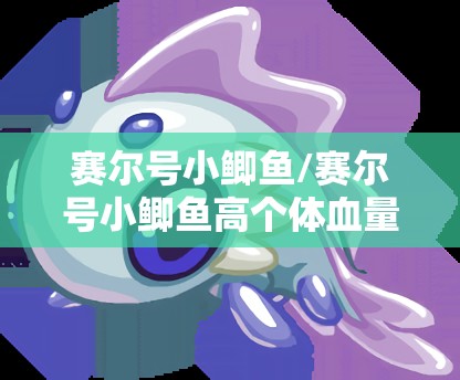 赛尔号小鲫鱼/赛尔号小鲫鱼高个体血量 赛尔号小鲫鱼/赛尔号小鲫鱼高个体血量