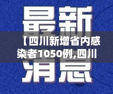 【四川新增省内感染者1050例,四川省新增疑似本土病例1例】 【四川新增省内感染者1050例,四川省新增疑似本土病例1例】