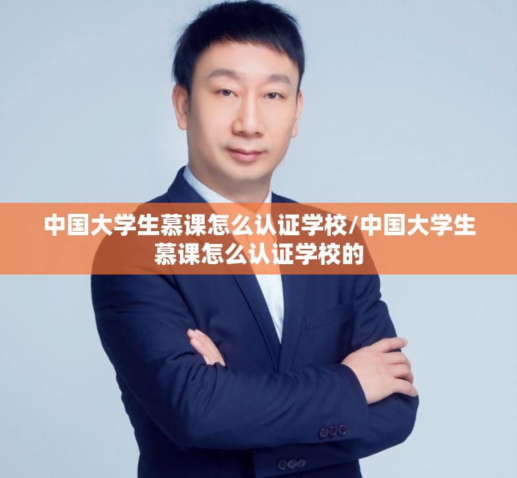 中国大学生慕课怎么认证学校/中国大学生慕课怎么认证学校的 中国大学生慕课怎么认证学校/中国大学生慕课怎么认证学校的