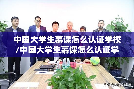 中国大学生慕课怎么认证学校/中国大学生慕课怎么认证学校的 中国大学生慕课怎么认证学校/中国大学生慕课怎么认证学校的