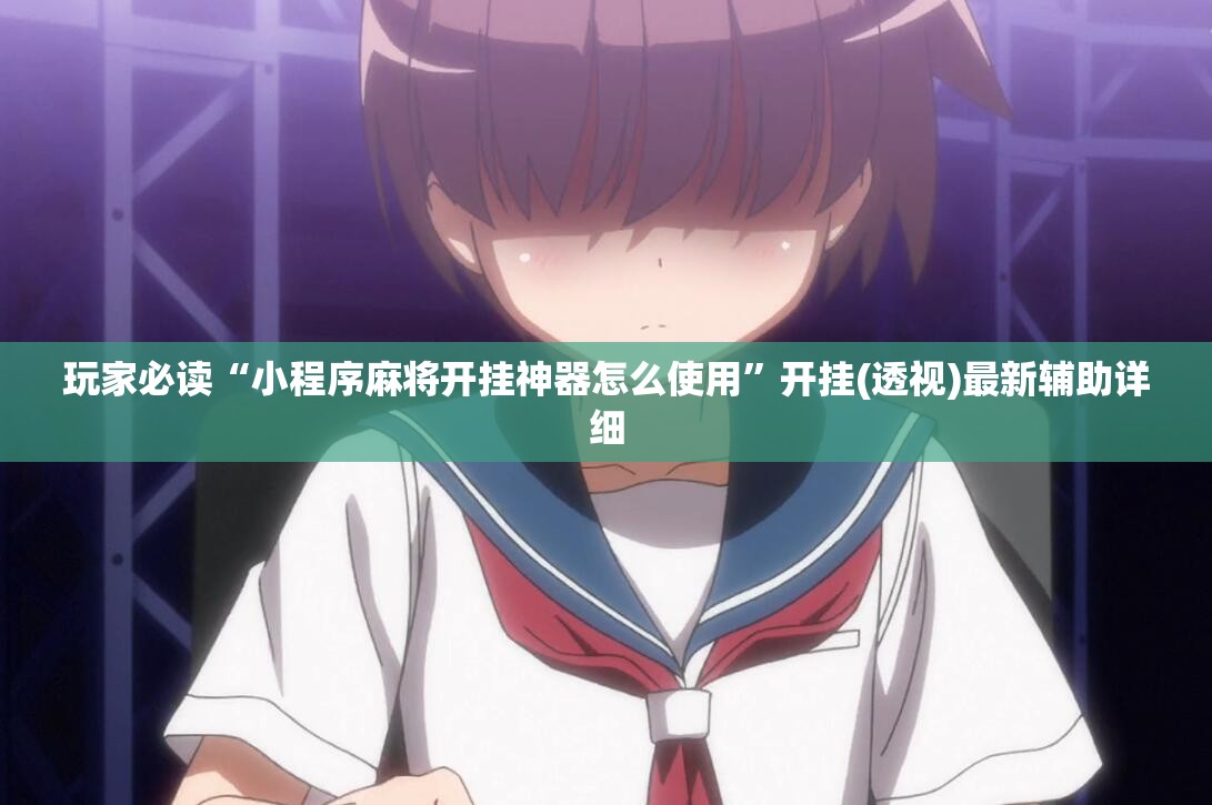 玩家必读“小程序麻将开挂神器怎么使用”开挂(透视)最新辅助详细