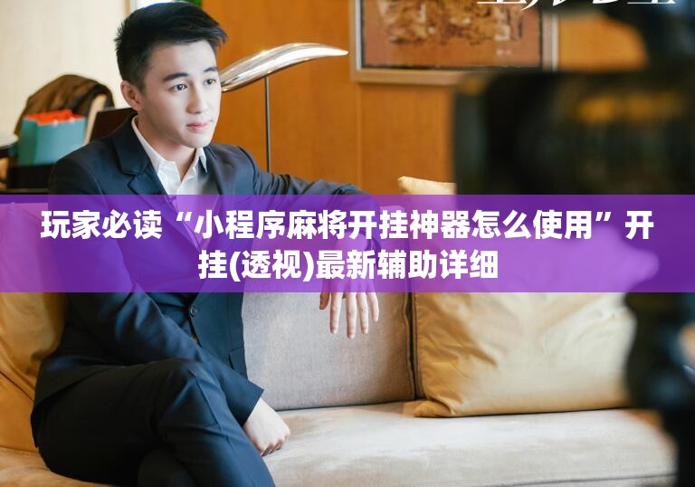 玩家必读“小程序麻将开挂神器怎么使用”开挂(透视)最新辅助详细