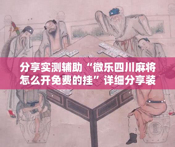 分享实测辅助“微乐四川麻将怎么开免费的挂”详细分享装挂步骤