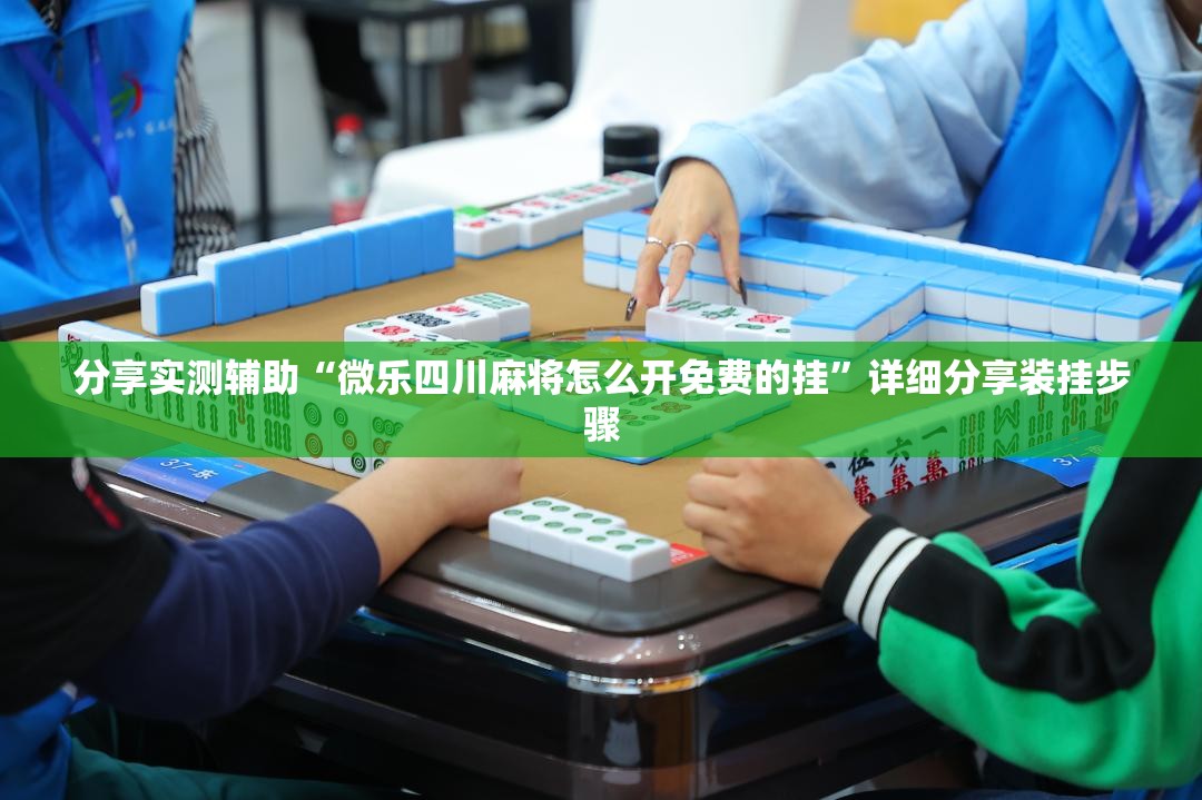 分享实测辅助“微乐四川麻将怎么开免费的挂”详细分享装挂步骤