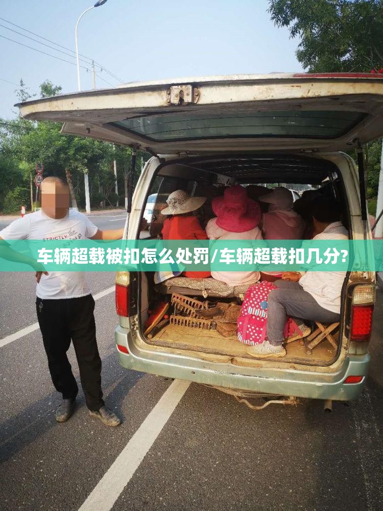 车辆超载被扣怎么处罚/车辆超载扣几分? 车辆超载被扣怎么处罚/车辆超载扣几分?
