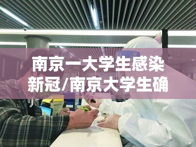 南京一大学生感染新冠/南京大学生确诊 南京一大学生感染新冠/南京大学生确诊