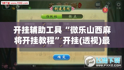 开挂辅助工具“微乐山西麻将开挂教程”开挂(透视)最新辅助详细